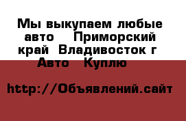  Мы выкупаем любые авто! - Приморский край, Владивосток г. Авто » Куплю   